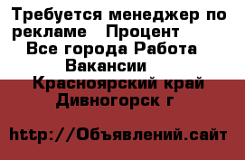 Требуется менеджер по рекламе › Процент ­ 50 - Все города Работа » Вакансии   . Красноярский край,Дивногорск г.